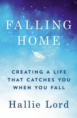 Falling Home: Creating a Life That Catches You When You Fall by Hallie Lord (Eng