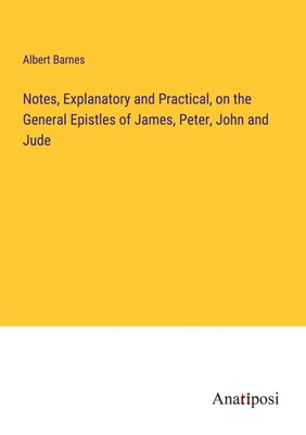 Notes, Explanatory and Practical, on the General Epistles of James, Peter, John 