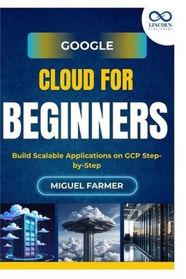Google Cloud for Beginners: Build Scalable Applications on GCP Step-by-Step by M
