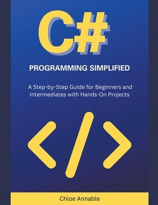 C# Programming Simplified: A Step-by-Step Guide for Beginners and Intermediates