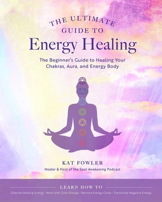 The Ultimate Guide to Energy Healing: The Beginner's Guide to Healing Your C...