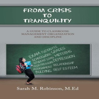 From Crisis To Tranquility A Guide to Classroom Management Organi