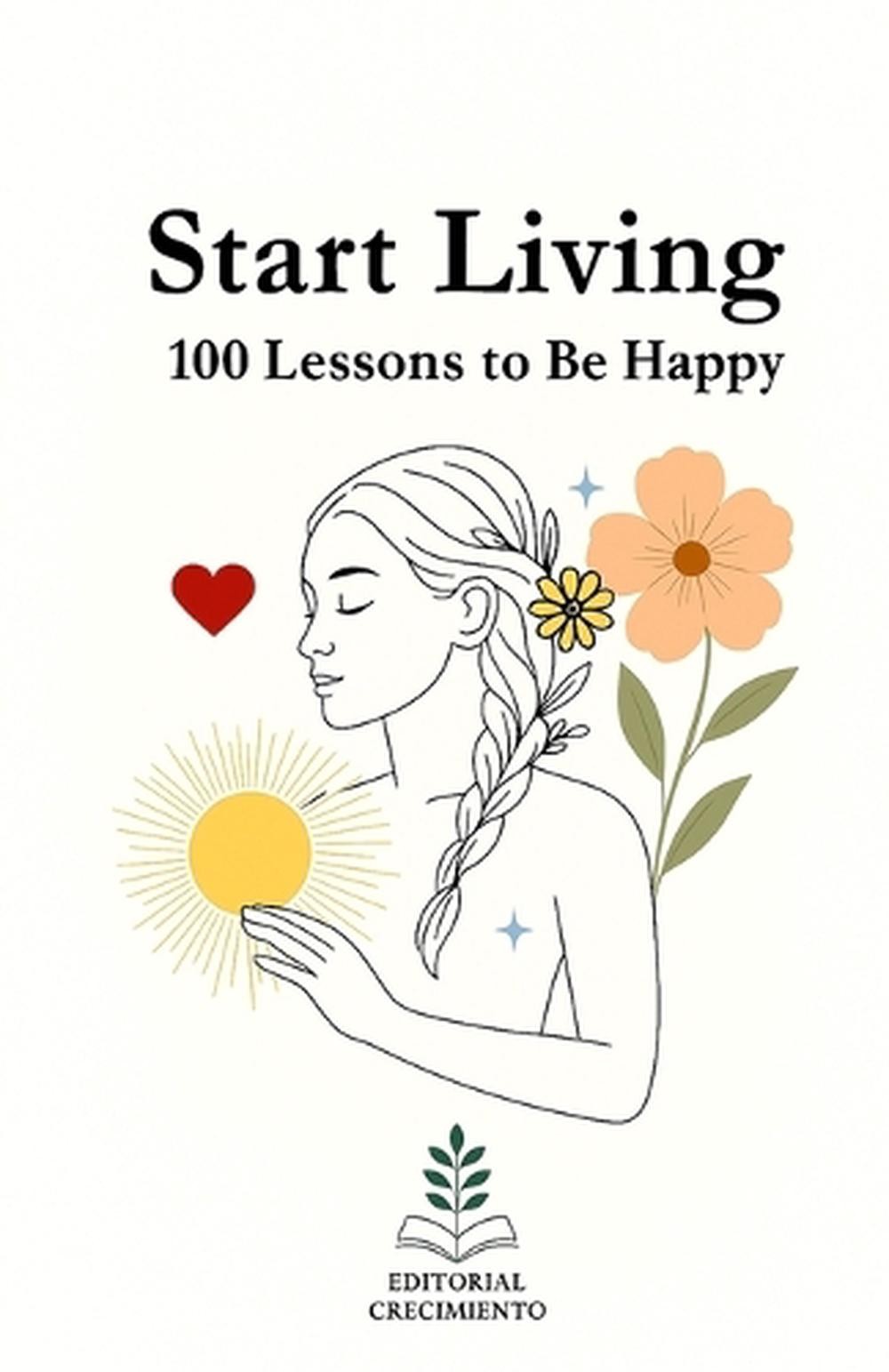 Start living: 100 Lessons for happiness: Truths to Reconnect with Yourself and P
