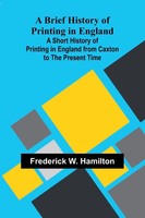 Frederick W. Hamilton | A Brief History Of Printing In England; A Short...