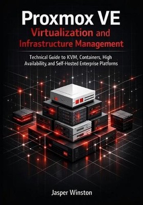 Proxmox VE Virtualization and Infrastructure Management: Technical Guide to KVM,