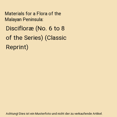 Materials for a Flora of the Malayan Peninsula: Discifloræ (No. 6 to 8 of the S