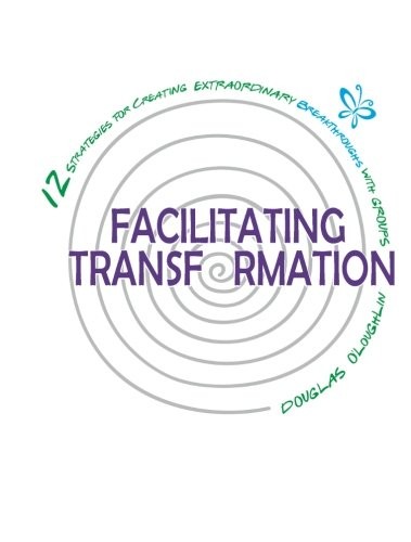 FACILITATING TRANSFORMATION: 12 STRATEGIES FOR CREATING By Douglas O'loughlin