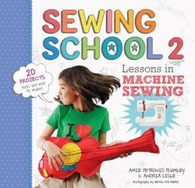 Sewing School   2: Lessons in Machine Sewing; 20 Projects Kids Will Love to Make