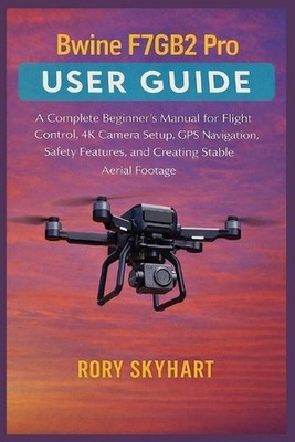 Bwine F7GB2 Pro User Guide: A Complete Beginner's Manual for Flight Control, 4K 
