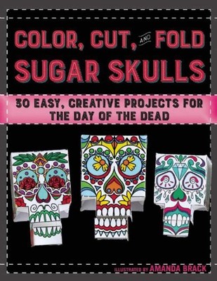 Color, Cut, and Fold Sugar Skulls: 30 Easy, Creative Projects for the Day of th,