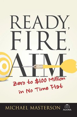 Ready, Fire, Aim | Zero to $100 Million in No Time Flat | Michael Masterson