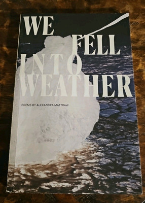 We Fell Into Weather Poems By Alexandra Mattraw 2020