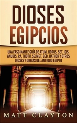 Dioses egipcios: Una fascinante gu�a de Atum, Horus, Set, Isis, Anubis, Ra, Thot