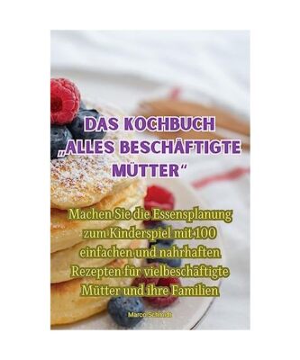 Das kochbuch ¿alles beschäftigte Mütter, Marco Schmidt