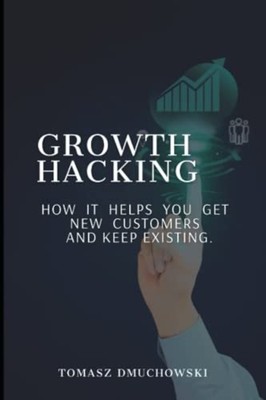 Growth Hacking How it Helps You Get New Customers and K -  NEW TOMASZ. DMUCHOW 2