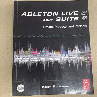 Ableton Live 8 and Suite 8: Create, Produce, Perform by Robinson, Keith