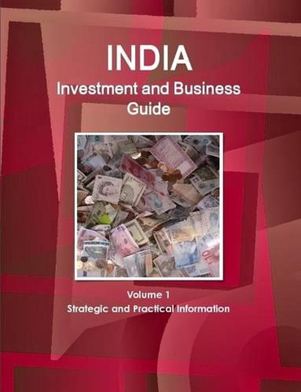 India Investment and Business Guide Volume 1 Strategic and Practical Information