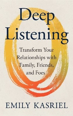 Deep Listening: Transform Your Relationships with Family, Friends and Foes: Tran