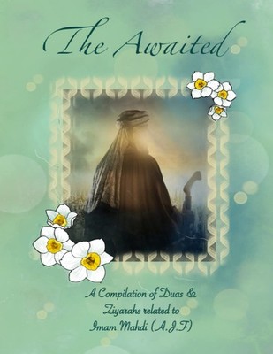 The Awaited Qaim - Imam Mahdi (a.j.t.f): A Compilation of Duas and Ziyarahs ...