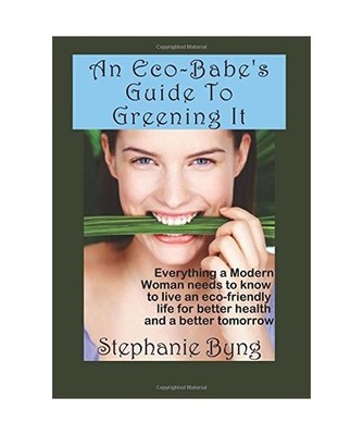 An Eco-Babe's Guide To Greening It: Everything A Modern Woman Needs To Know To L