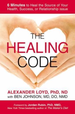 The Healing Code: 6 Minutes to Heal the Source of Your Health, Success, or...