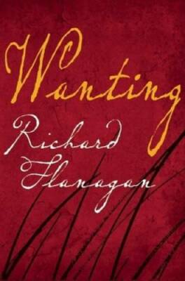 Wanting: A Novel - Hardcover By Flanagan, Richard - GOOD