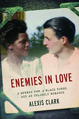 Enemies in Love: A German POW, a Black Nurse, and an Unlikely Romance