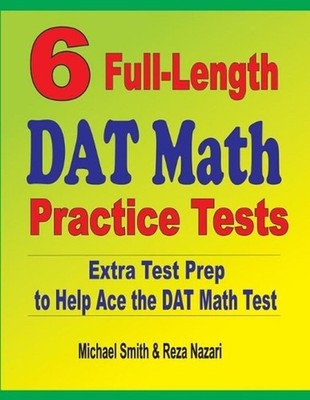 6 Full-Length DAT Math Practice Tests: Extra Test Prep to Help Ace the DAT Math