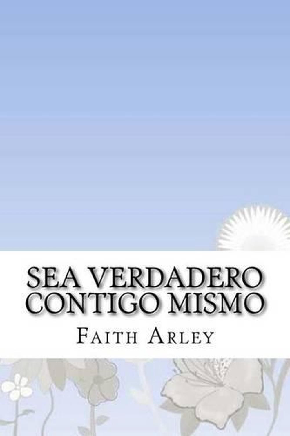 Sea Verdadero Contigo Mismo by Faith Arley (Spanish) Paperback Book