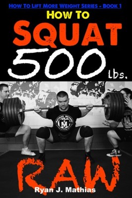 How To Squat 500 lbs. RAW: 12 Week Squat Program and Technique Guide (How To Li,