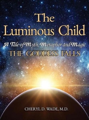 The Luminous Child: A Tale of Myth, Metaphor and Magic: The Goddess Falls by Che