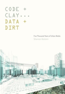 Code and Clay, Data and Dirt: Five Thousand Years of Urban Media by Shannon Matt