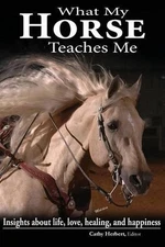 What My Horse Teaches Me: Insights about life, love, healing, and happiness by K