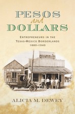 Pesos and Dollars: Entrepreneurs in the Texas-Mexico Borderlands, 1880-1940 ...