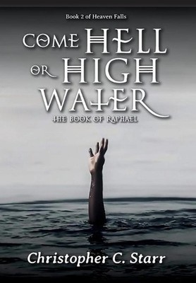 Come Hell or High Water: The Book of Raphael by Christopher C. Starr Hardcover B