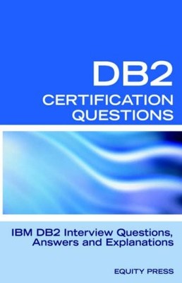 DB2 Interview Questions, Answers and Explanations: DB2 Database Certificatio...