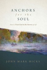 Anchors for the Soul: How to Trust God in the Storms of Life by John Mark Hicks 