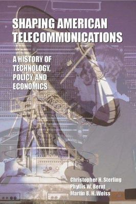 Shaping American Telecommunications : A History of Technology, Policy, And Ec...