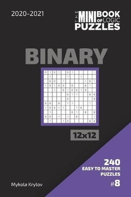 The Mini Book Of Logic Puzzles 2020-2021. Binary 12x12 - 240 Easy To Master Puzz