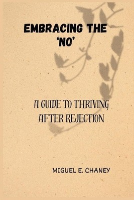 Embracing the 'No': A Guide to Thriving After Rejection by Miguel E. Chaney Pape