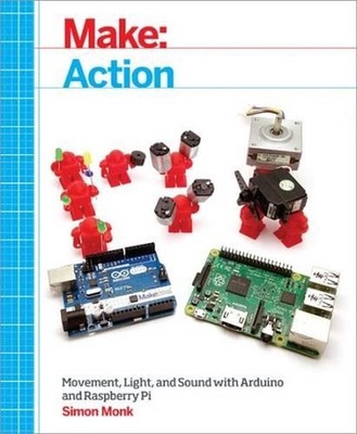 Make:Action: Movement, Light, and Sound with Arduino and Raspberry Pi by Simon M