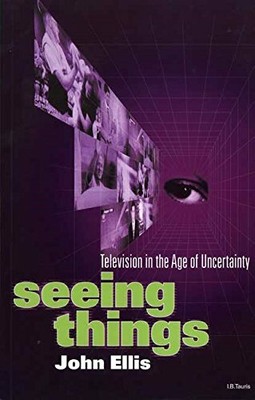 Seeing Things: Television in the Age of Uncertainty by Ellis, John 1860644899