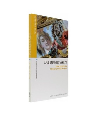 Die Brüder Asam: Vom Leben im Theater der Kunst: Vom Leben im Theater der Kunst