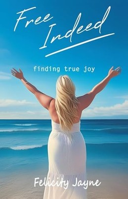 Free Indeed: Finding True Joy -  NEW Felicity Jayne 2024