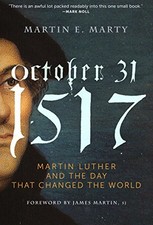 OCTOBER 31, 1517: MARTIN LUTHER AND THE DAY THAT CHANGED By Martin E. Marty
