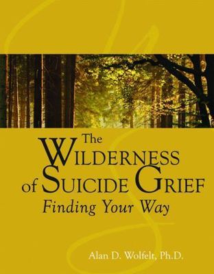 The Wilderness of Suicide Grief: Finding Your Way by Wolfelt, Alan
