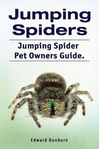 Edward Dunbarn Jumping Spiders. Jumping Spider Pet Owners Guide. (Tascabile)