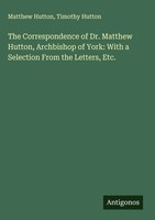 Matthew Hutton (U. A.) | The Correspondence Of Dr. Matthew Hutton, Archbishop...
