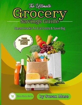 The Ultimate Grocery Savings Guide: Smart Hacks to Cut Costs & Save Big by Susan