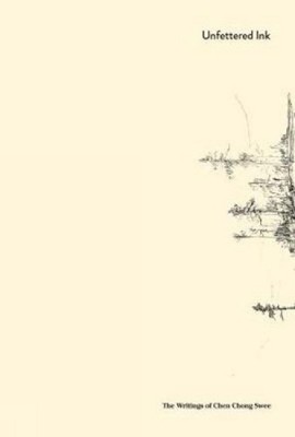 Unfettered Ink: The Writings of Chen Chong Swee: The Writings of Chen Chong Swee